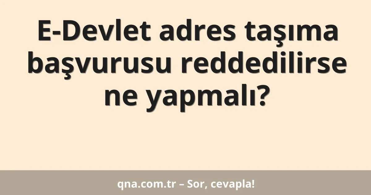 E-Devlet adres taşıma başvurusu reddedilirse ne yapmalı?