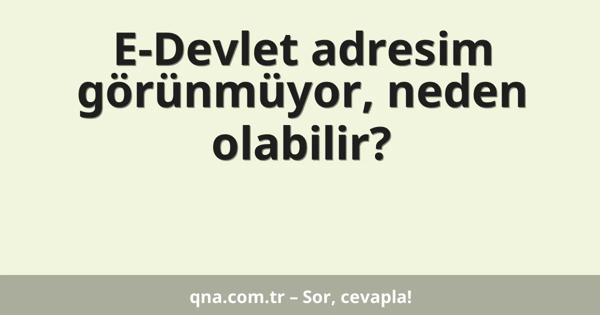 E-Devlet adresim görünmüyor, neden olabilir?