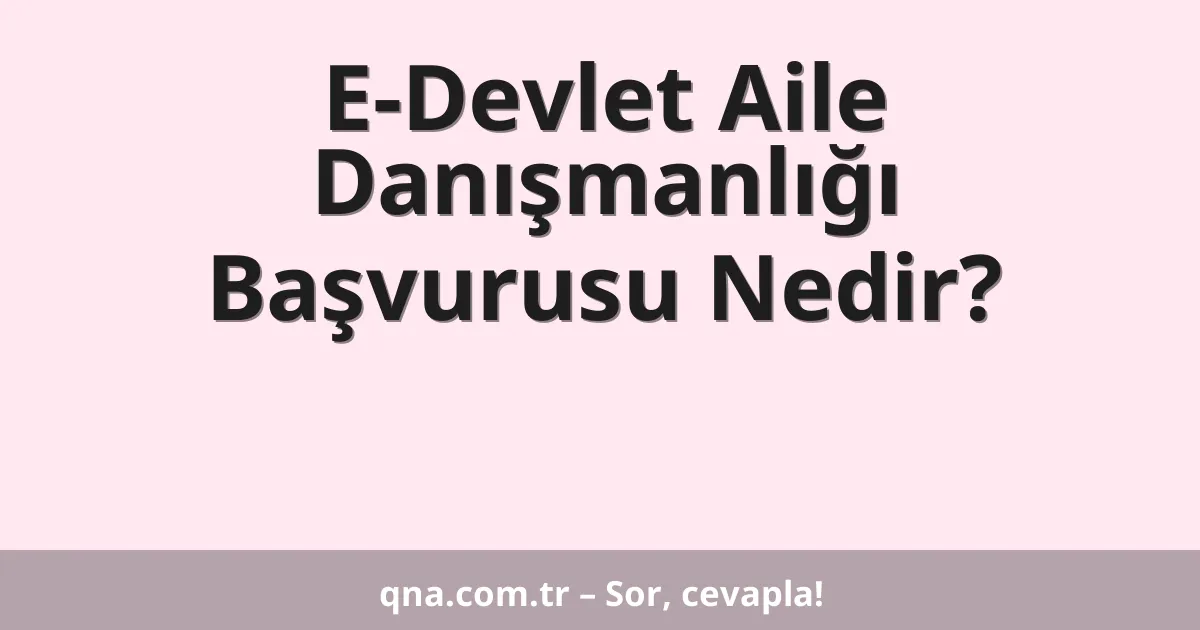 E-Devlet Aile Danışmanlığı Başvurusu Nedir?