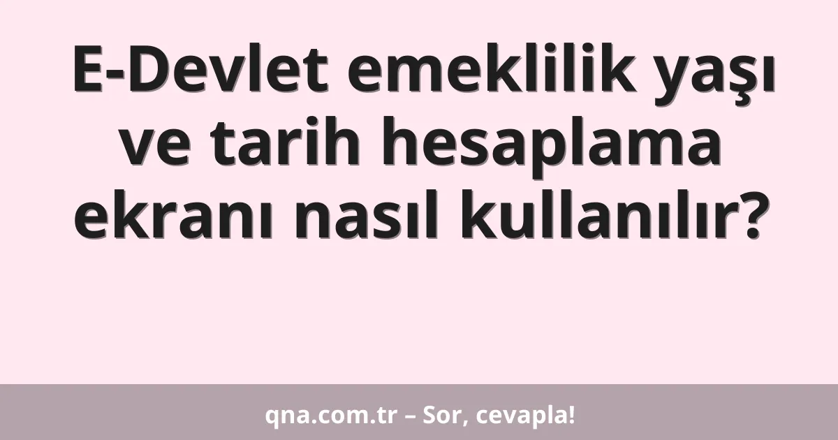 E-Devlet emeklilik yaşı ve tarih hesaplama ekranı nasıl kullanılır?