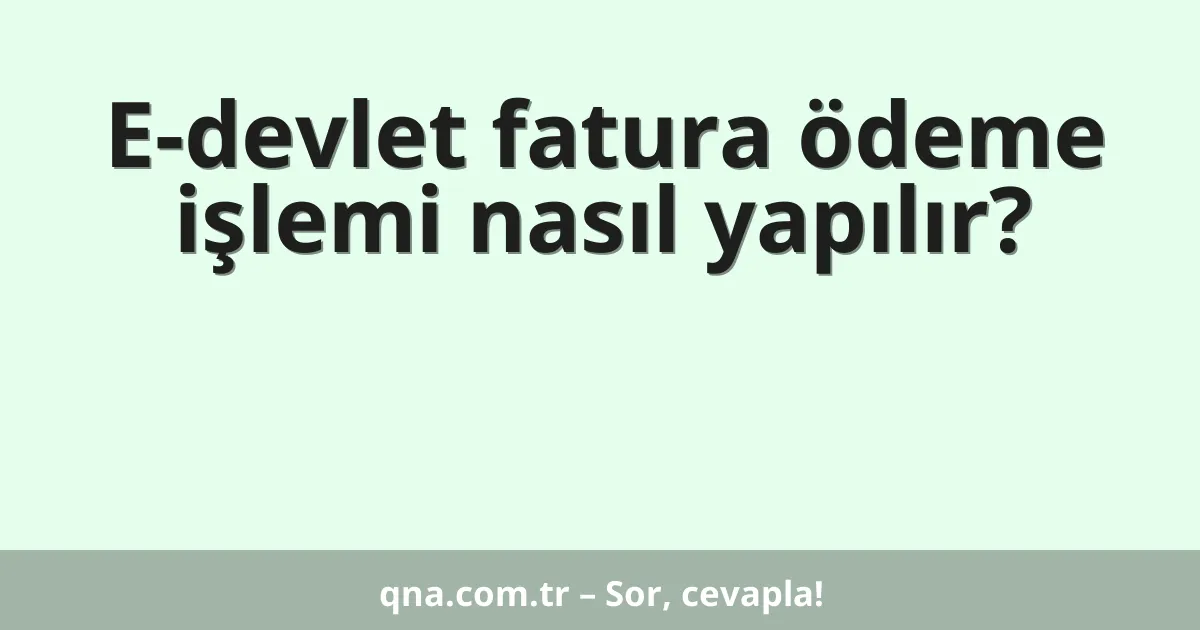 E-devlet fatura ödeme işlemi nasıl yapılır?