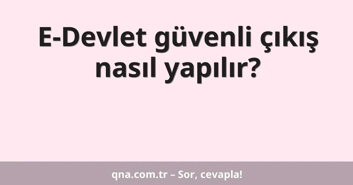 E-Devlet güvenli çıkış nasıl yapılır?
