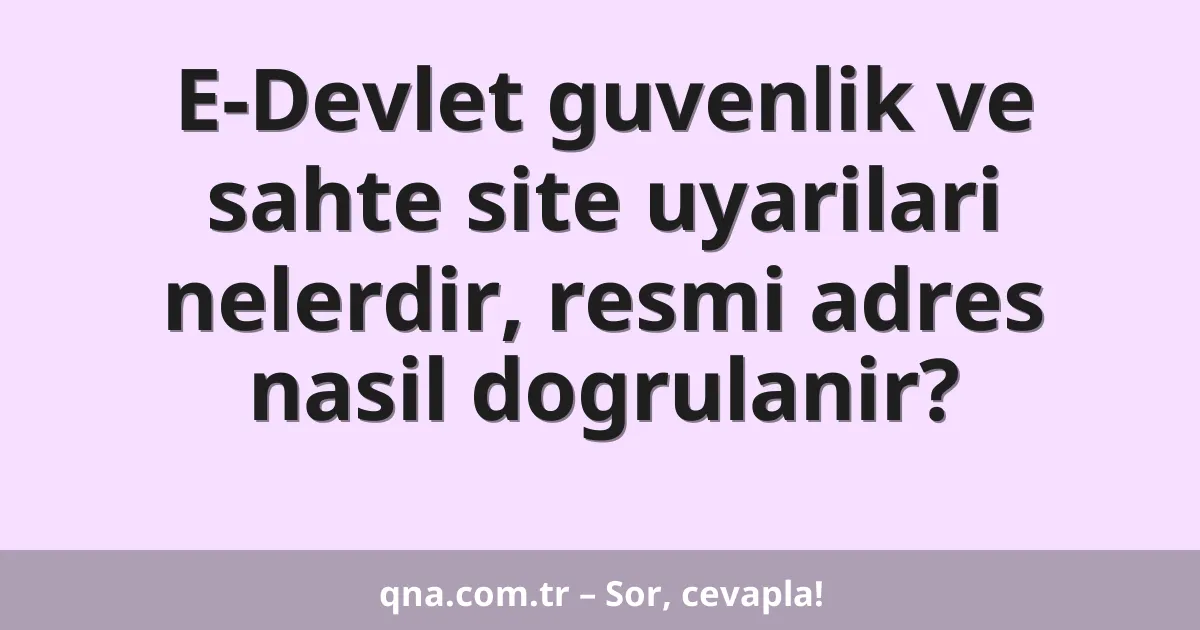 E-Devlet guvenlik ve sahte site uyarilari nelerdir, resmi adres nasil dogrulanir?