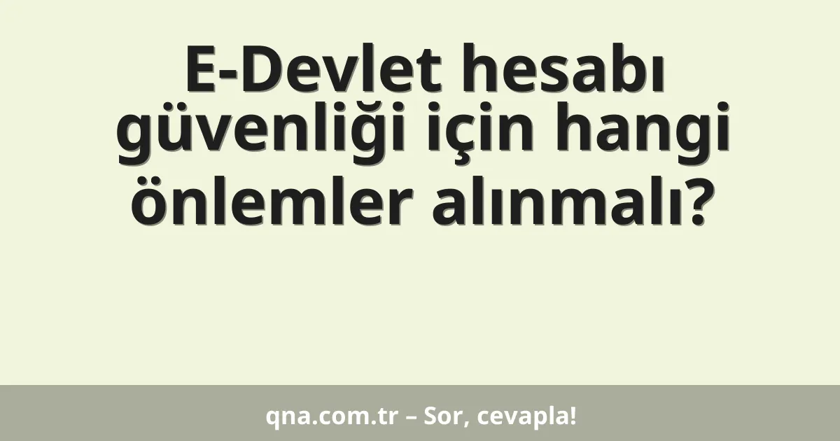 E-Devlet hesabı güvenliği için hangi önlemler alınmalı?
