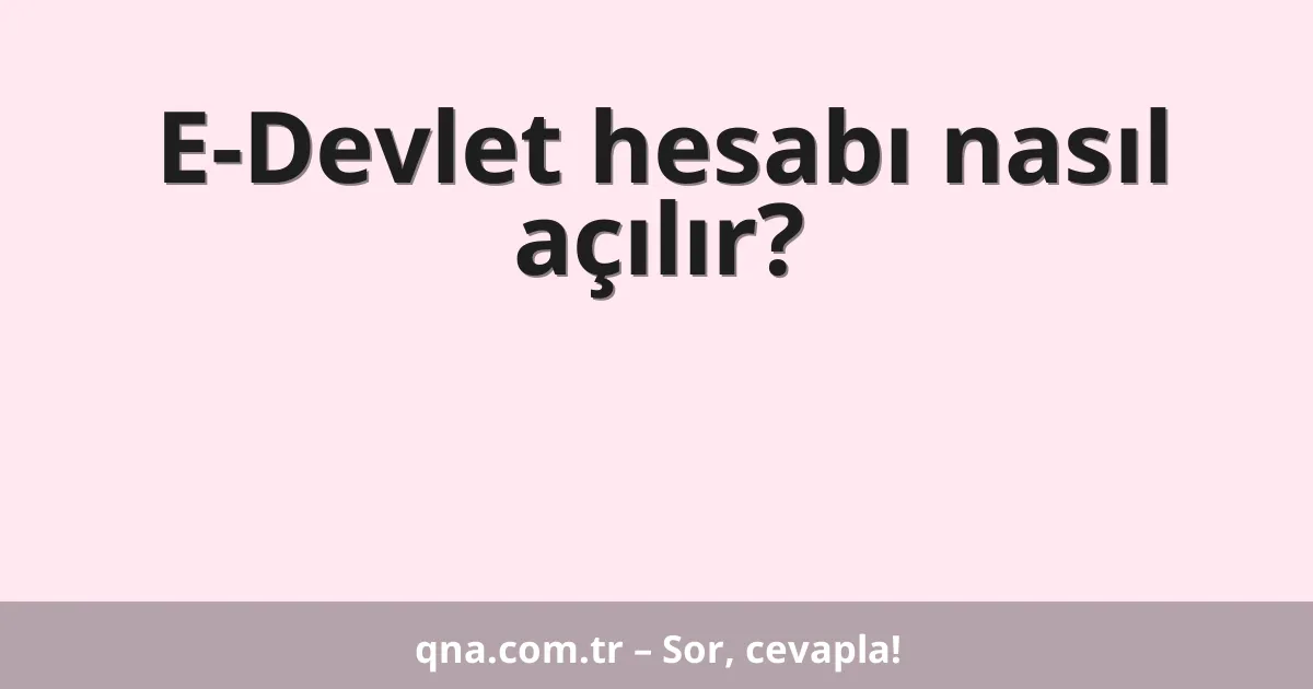 E-Devlet hesabı nasıl açılır?