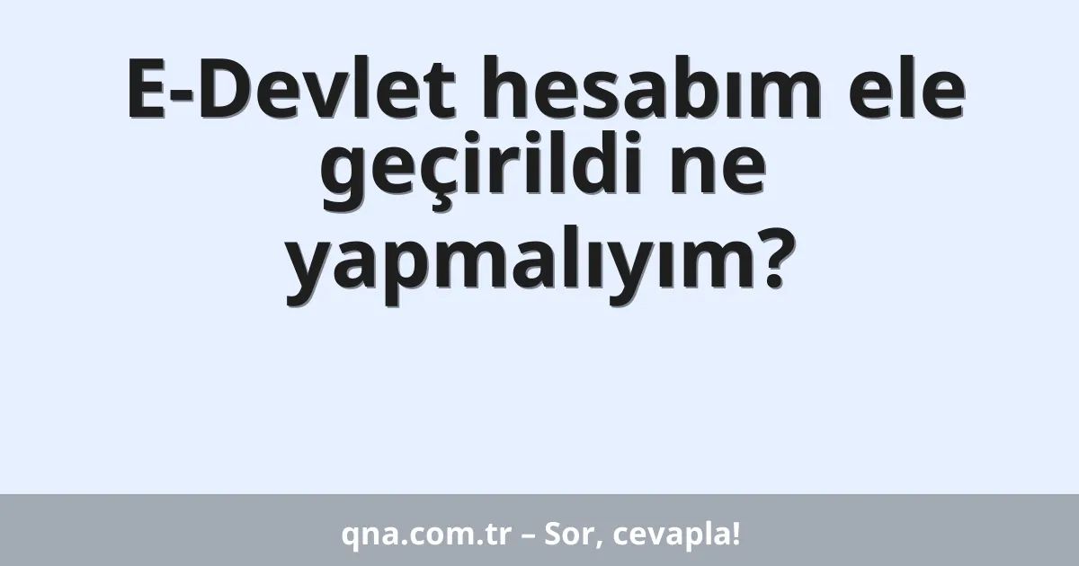 E-Devlet hesabım ele geçirildi ne yapmalıyım?