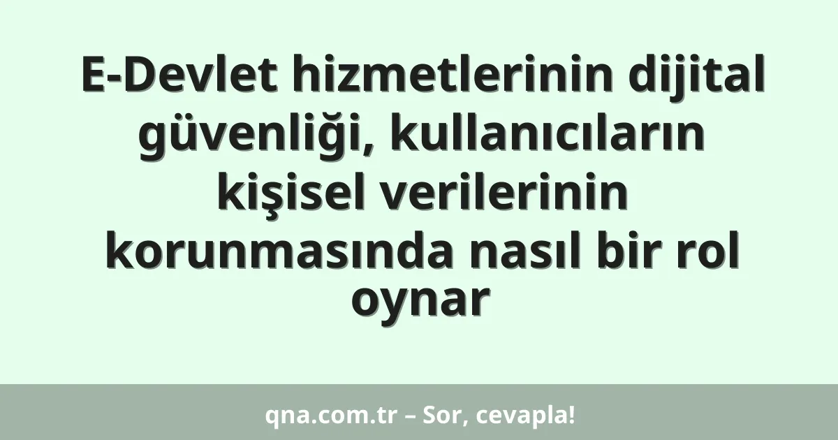 E-Devlet hizmetlerinin dijital güvenliği, kullanıcıların kişisel verilerinin korunmasında nasıl bir rol oynar