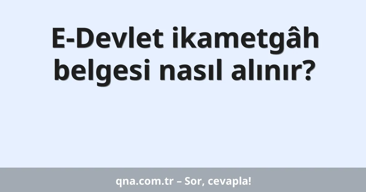 E-Devlet ikametgâh belgesi nasıl alınır?