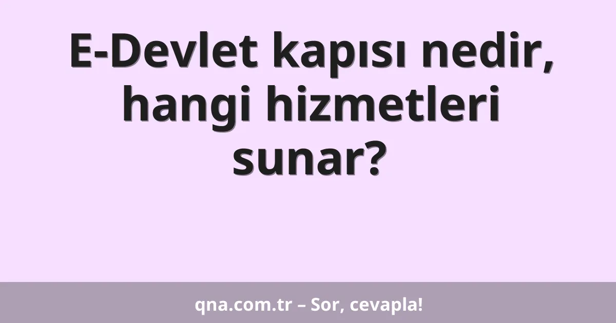 E-Devlet kapısı nedir, hangi hizmetleri sunar?