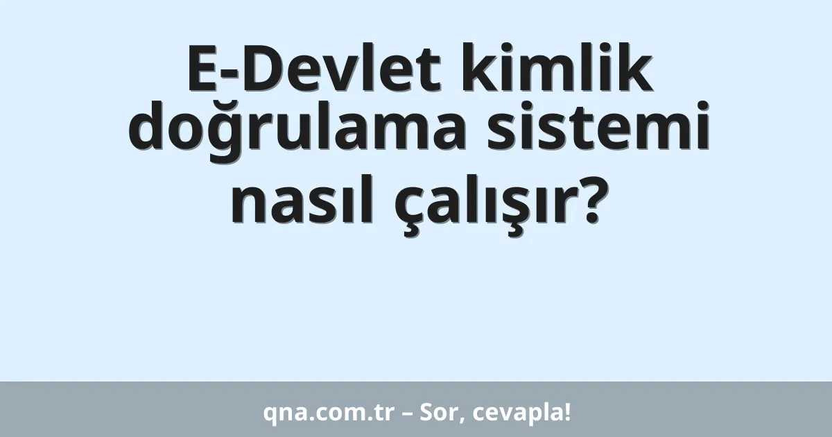 E-Devlet kimlik doğrulama sistemi nasıl çalışır?