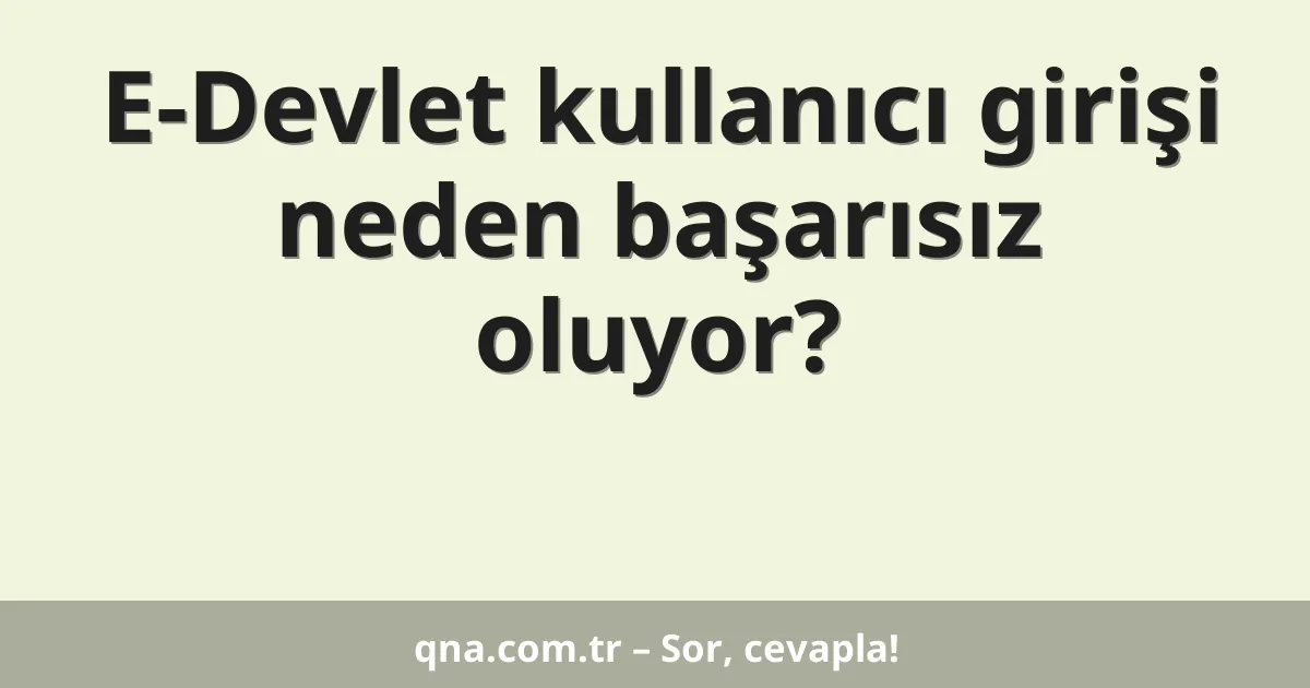 E-Devlet kullanıcı girişi neden başarısız oluyor?