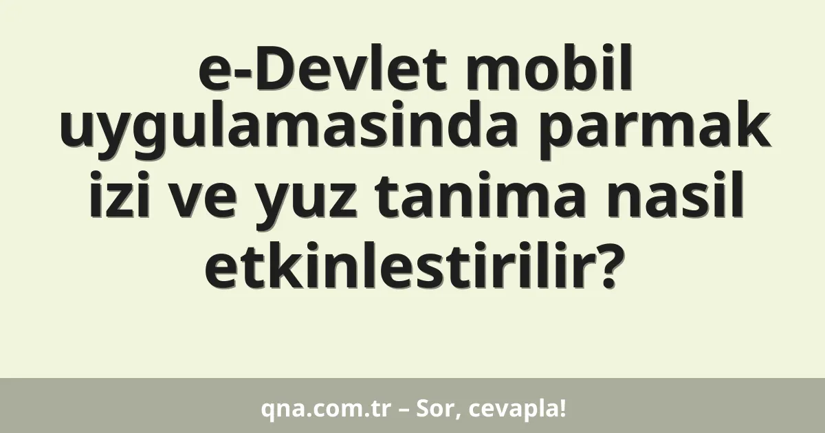 e-Devlet mobil uygulamasinda parmak izi ve yuz tanima nasil etkinlestirilir?