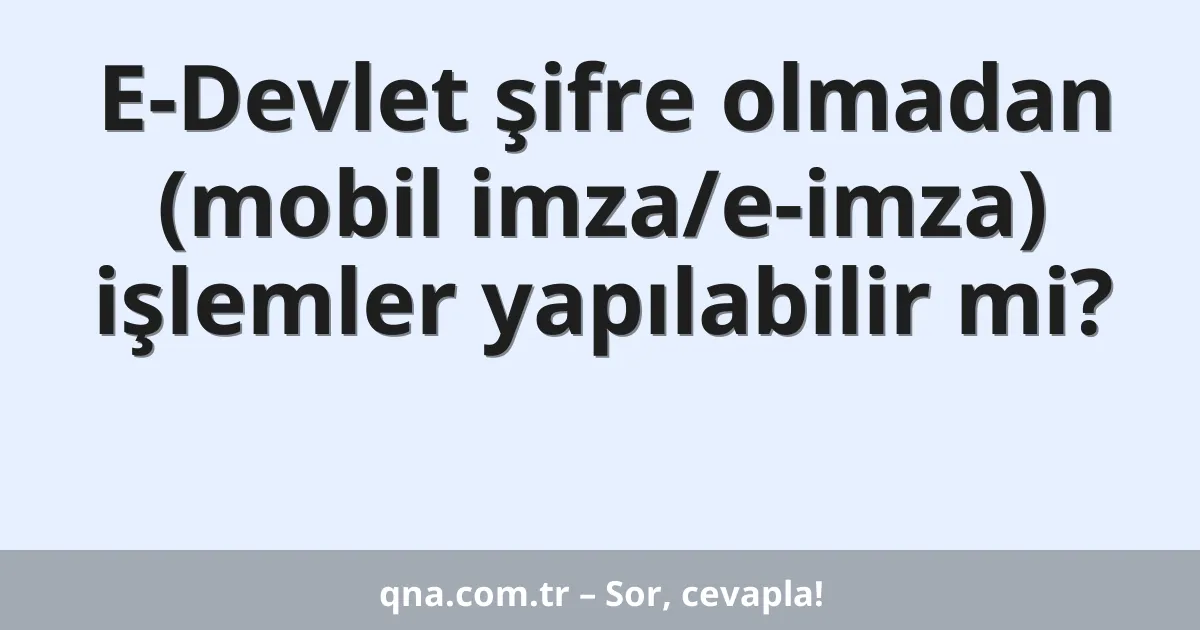 E-Devlet şifre olmadan (mobil imza/e-imza) işlemler yapılabilir mi?