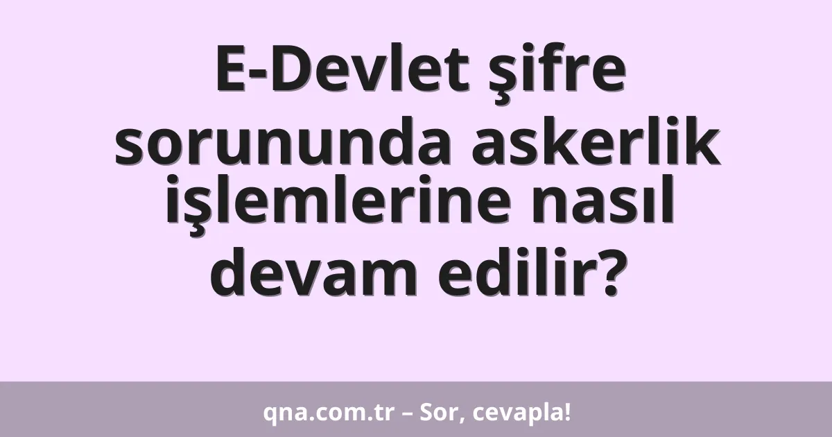 E-Devlet şifre sorununda askerlik işlemlerine nasıl devam edilir?