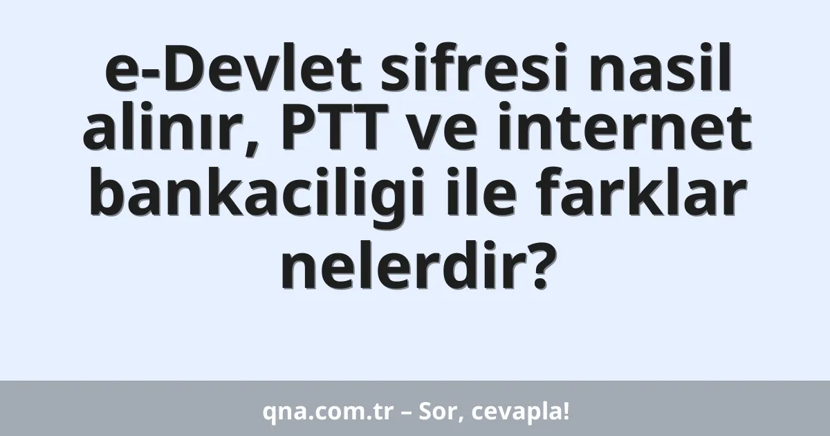 e-Devlet sifresi nasil alinır, PTT ve internet bankaciligi ile farklar nelerdir?