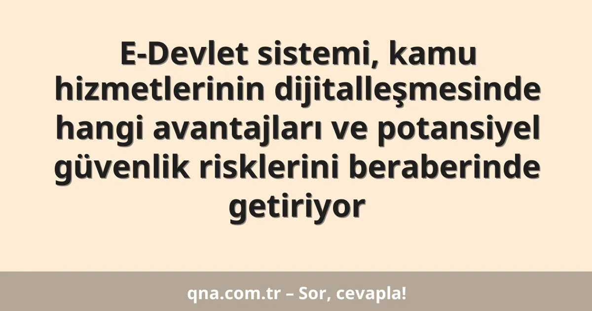 E-Devlet sistemi, kamu hizmetlerinin dijitalleşmesinde hangi avantajları ve potansiyel güvenlik risklerini beraberinde getiriyor
