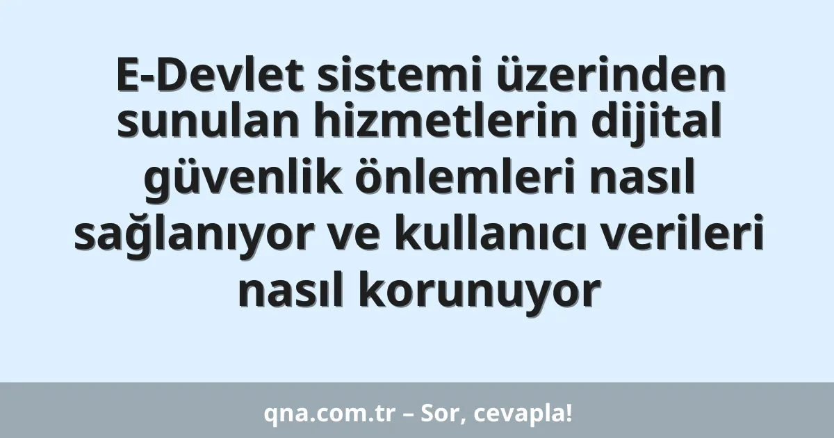 E-Devlet sistemi üzerinden sunulan hizmetlerin dijital güvenlik önlemleri nasıl sağlanıyor ve kullanıcı verileri nasıl korunuyor