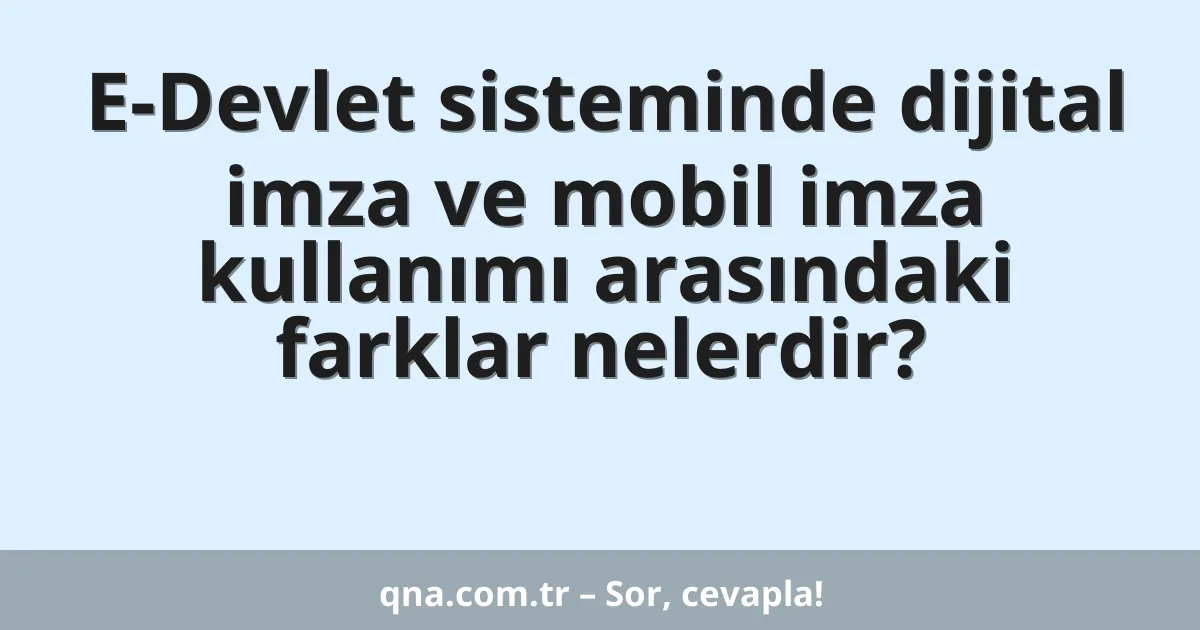 E-Devlet sisteminde dijital imza ve mobil imza kullanımı arasındaki farklar nelerdir?