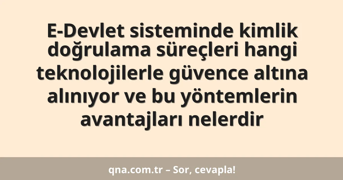 E-Devlet sisteminde kimlik doğrulama süreçleri hangi teknolojilerle güvence altına alınıyor ve bu yöntemlerin avantajları nelerdir