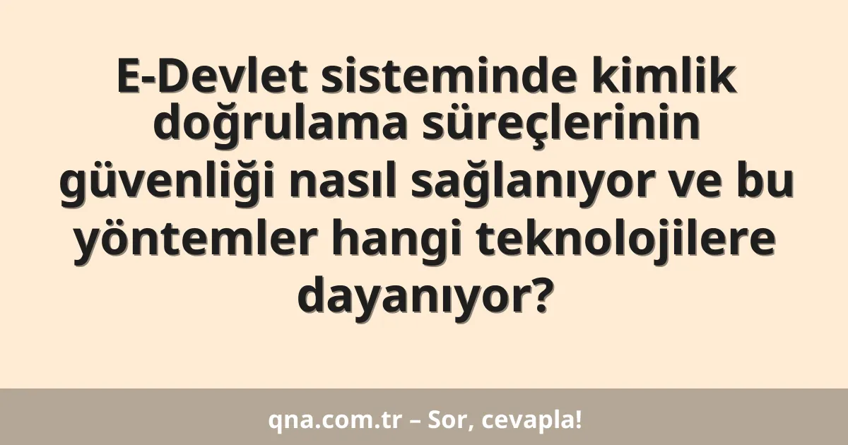 E-Devlet sisteminde kimlik doğrulama süreçlerinin güvenliği nasıl sağlanıyor ve bu yöntemler hangi teknolojilere dayanıyor?
