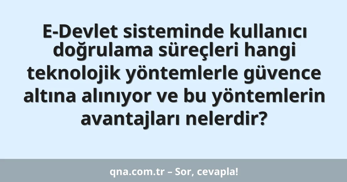 E-Devlet sisteminde kullanıcı doğrulama süreçleri hangi teknolojik yöntemlerle güvence altına alınıyor ve bu yöntemlerin avantajları nelerdir?
