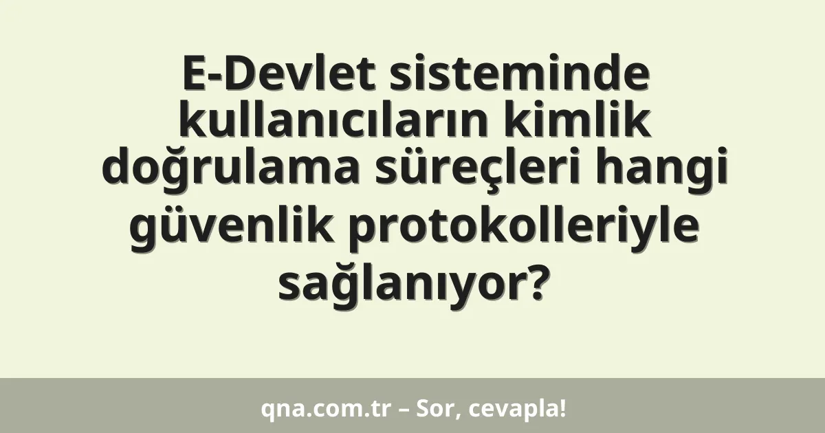 E-Devlet sisteminde kullanıcıların kimlik doğrulama süreçleri hangi güvenlik protokolleriyle sağlanıyor?