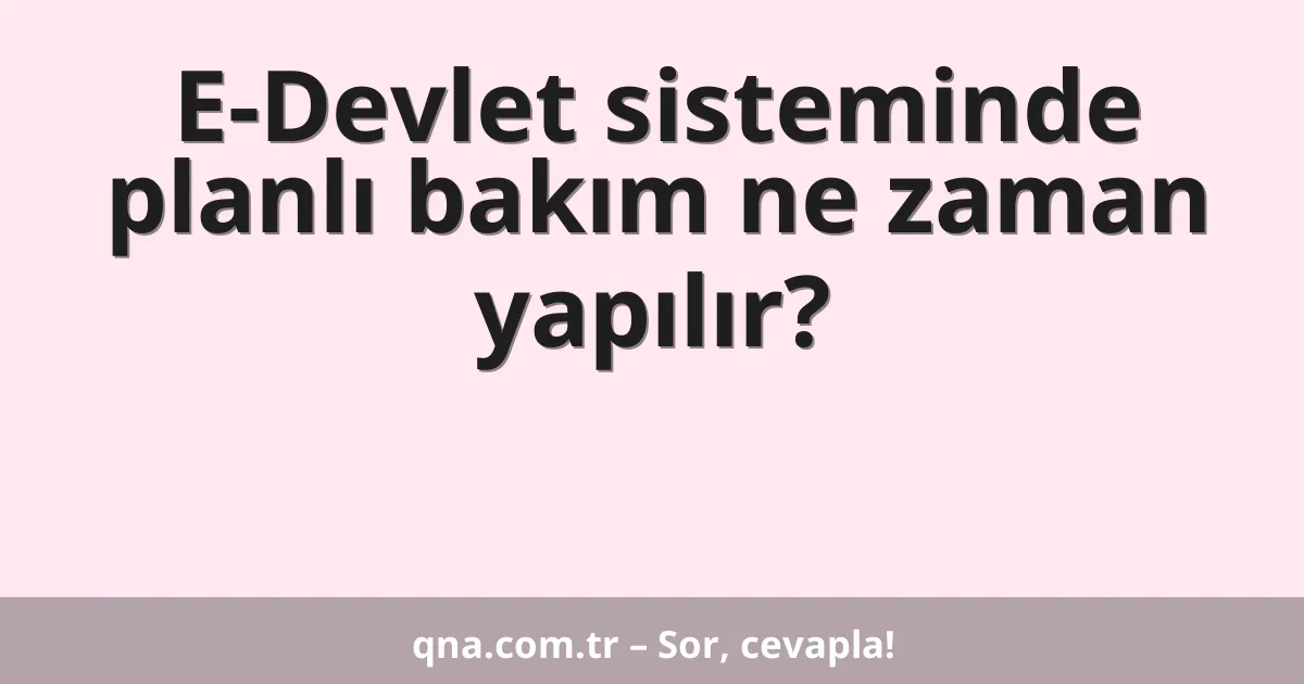 E-Devlet sisteminde planlı bakım ne zaman yapılır?