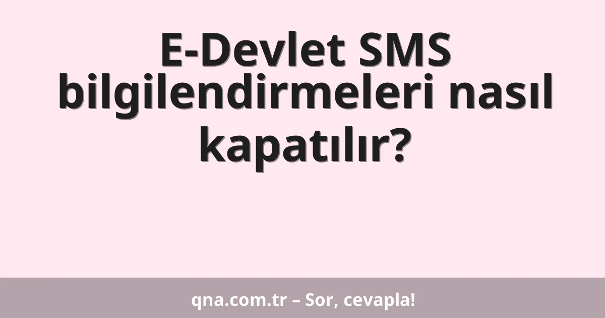 E-Devlet SMS bilgilendirmeleri nasıl kapatılır?
