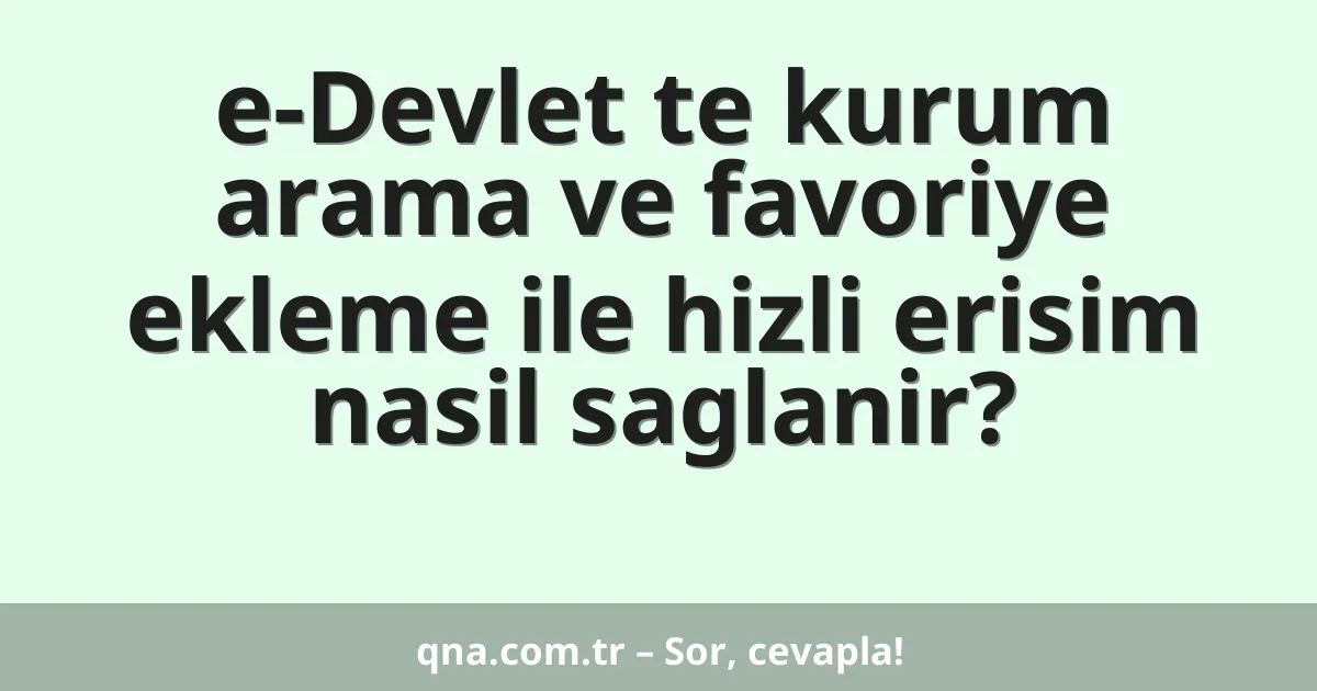 e-Devlet te kurum arama ve favoriye ekleme ile hizli erisim nasil saglanir?