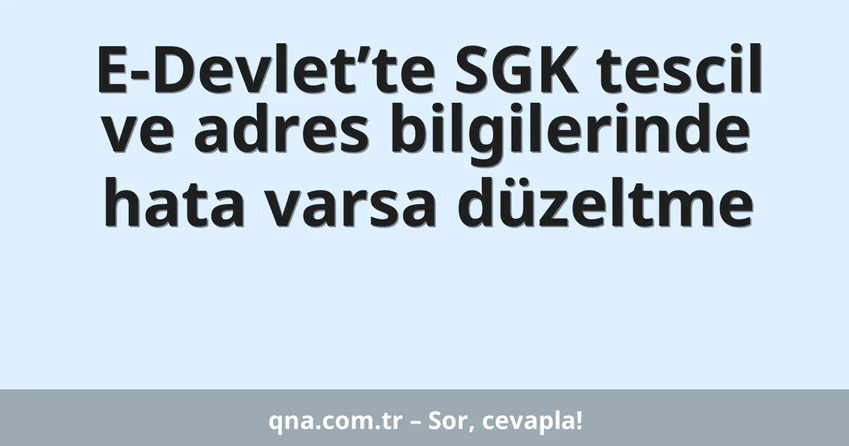 E-Devlet’te SGK tescil ve adres bilgilerinde hata varsa düzeltme