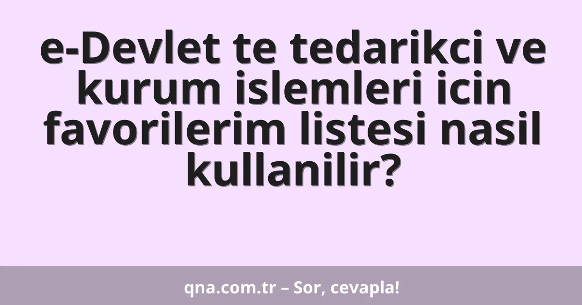 e-Devlet te tedarikci ve kurum islemleri icin favorilerim listesi nasil kullanilir?