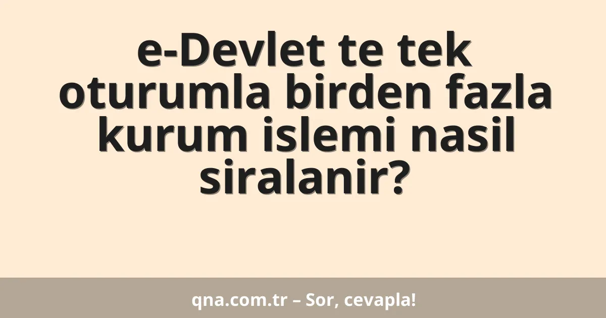 e-Devlet te tek oturumla birden fazla kurum islemi nasil siralanir?