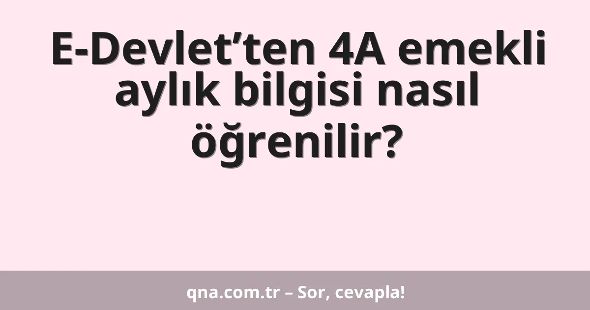 E-Devlet’ten 4A emekli aylık bilgisi nasıl öğrenilir?