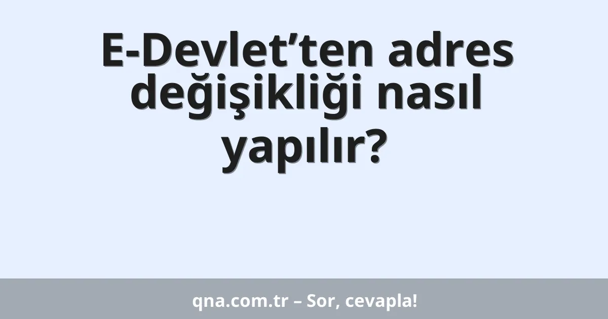 E-Devlet’ten adres değişikliği nasıl yapılır?