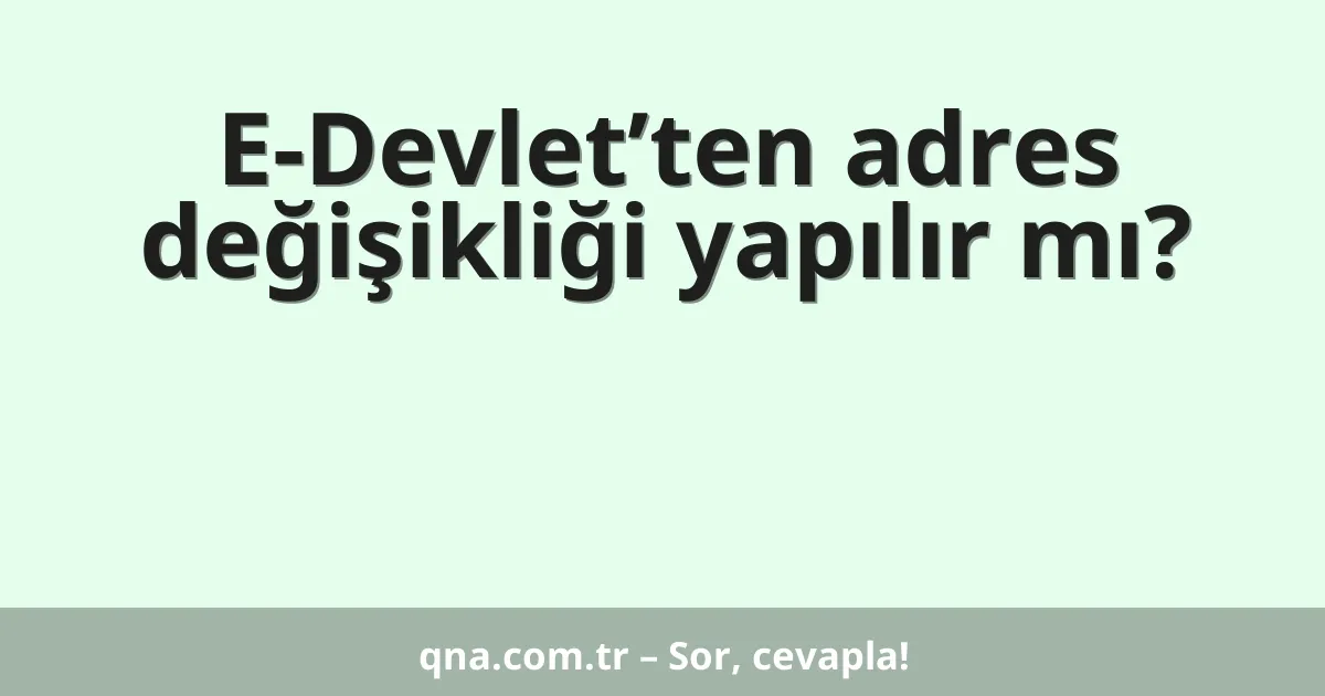 E-Devlet’ten adres değişikliği yapılır mı?