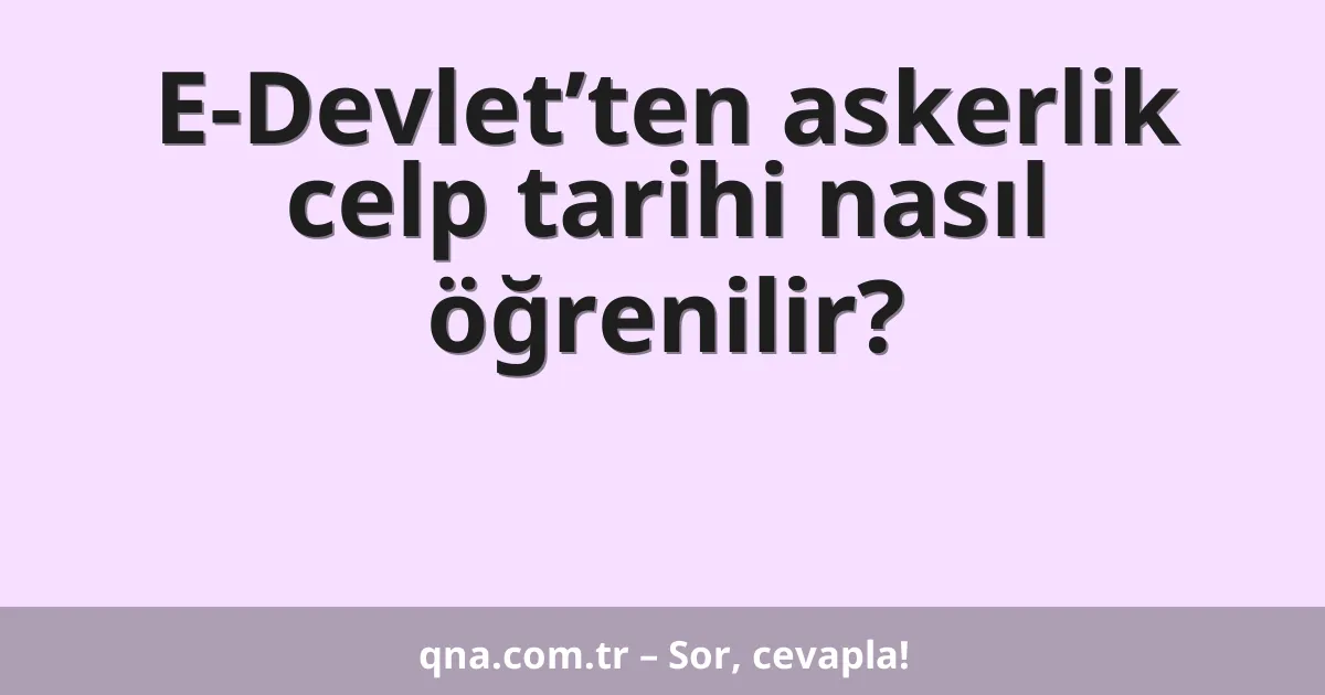 E-Devlet’ten askerlik celp tarihi nasıl öğrenilir?