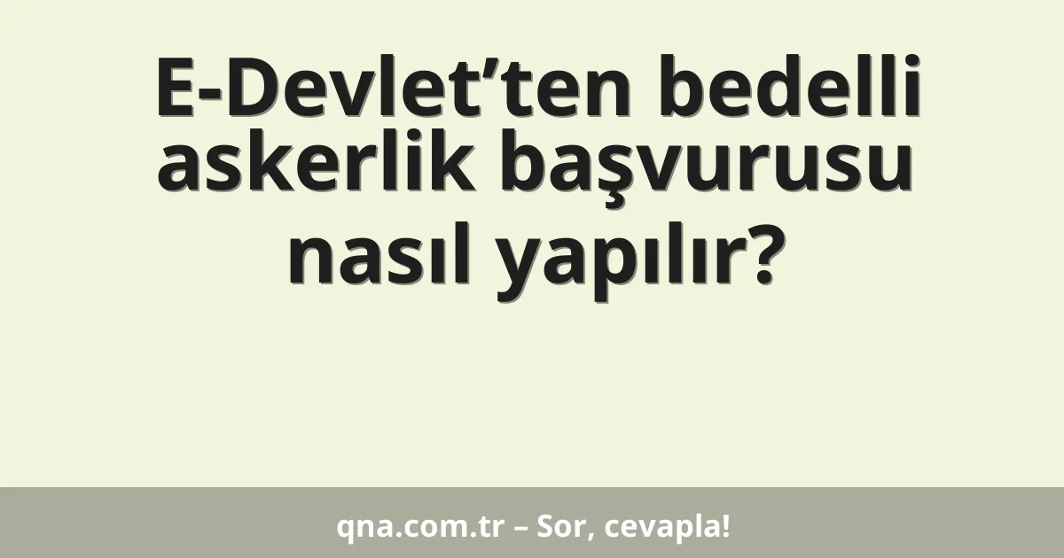 E-Devlet’ten bedelli askerlik başvurusu nasıl yapılır?