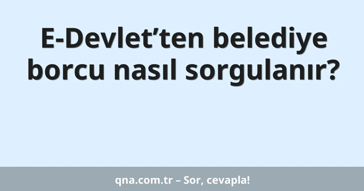 E-Devlet’ten belediye borcu nasıl sorgulanır?
