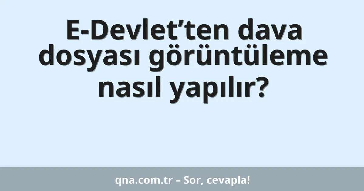 E-Devlet’ten dava dosyası görüntüleme nasıl yapılır?