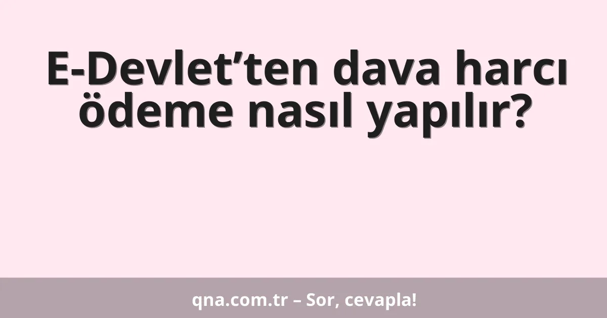 E-Devlet’ten dava harcı ödeme nasıl yapılır?
