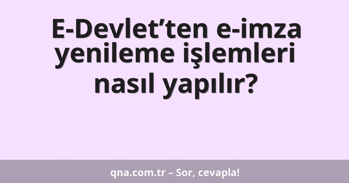 E-Devlet’ten e-imza yenileme işlemleri nasıl yapılır?