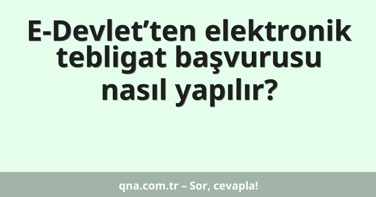E-Devlet’ten elektronik tebligat başvurusu nasıl yapılır?