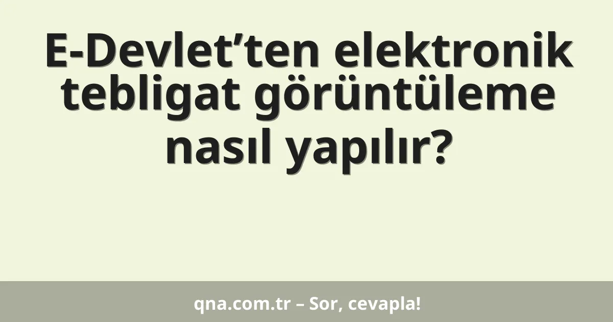 E-Devlet’ten elektronik tebligat görüntüleme nasıl yapılır?