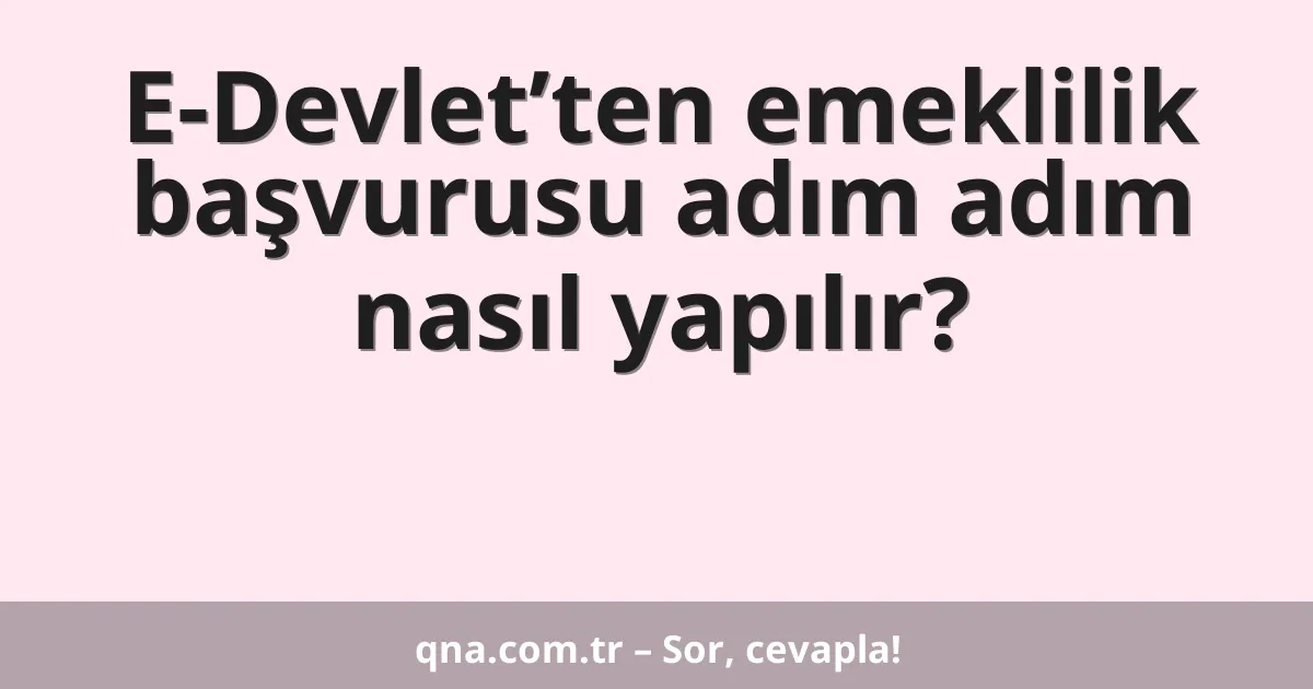 E-Devlet’ten emeklilik başvurusu adım adım nasıl yapılır?