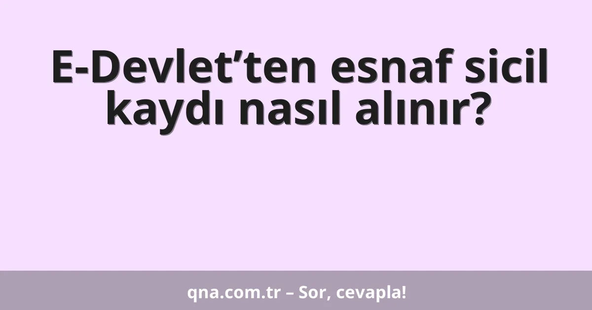 E-Devlet’ten esnaf sicil kaydı nasıl alınır?