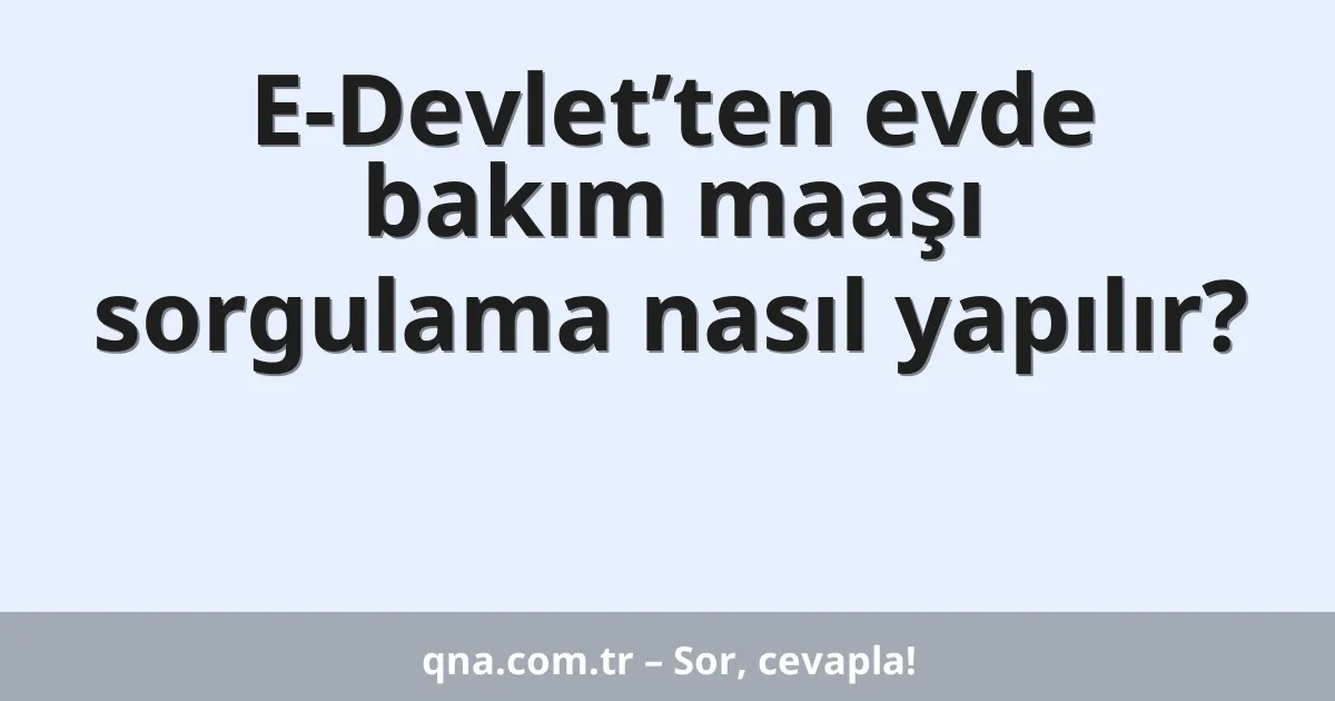 E-Devlet’ten evde bakım maaşı sorgulama nasıl yapılır?
