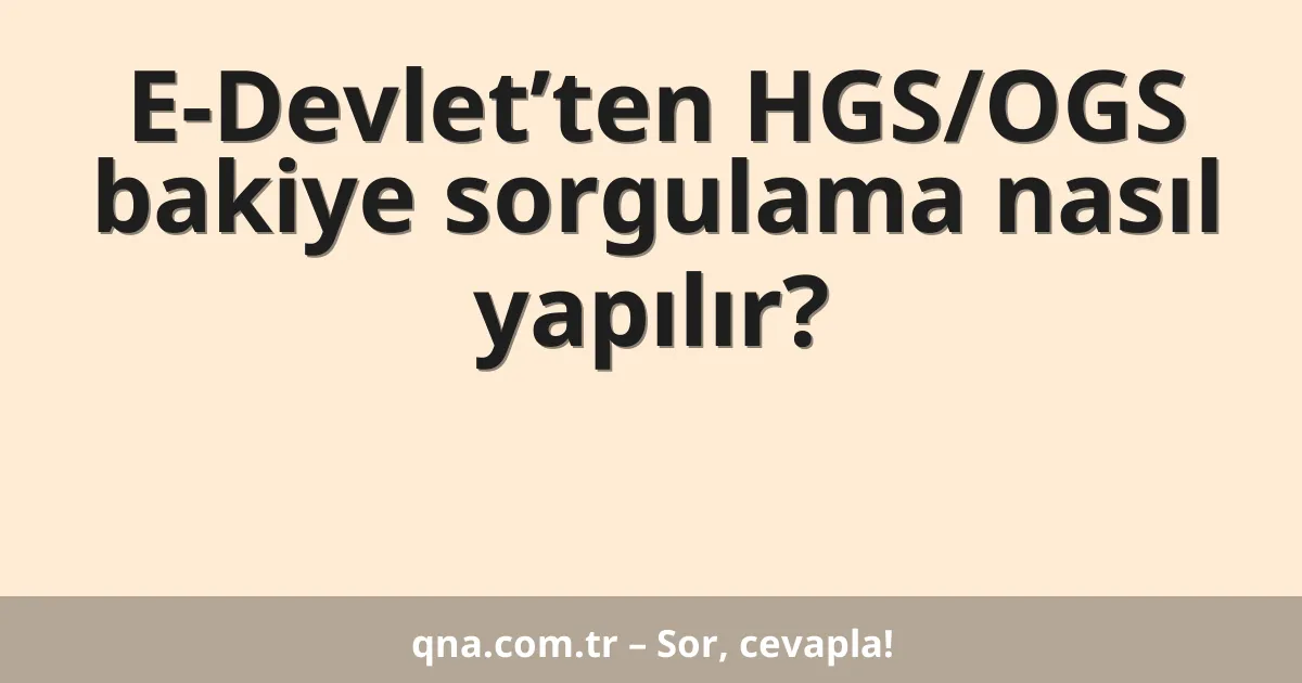 E-Devlet’ten HGS/OGS bakiye sorgulama nasıl yapılır?