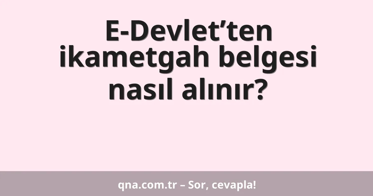 E-Devlet’ten ikametgah belgesi nasıl alınır?