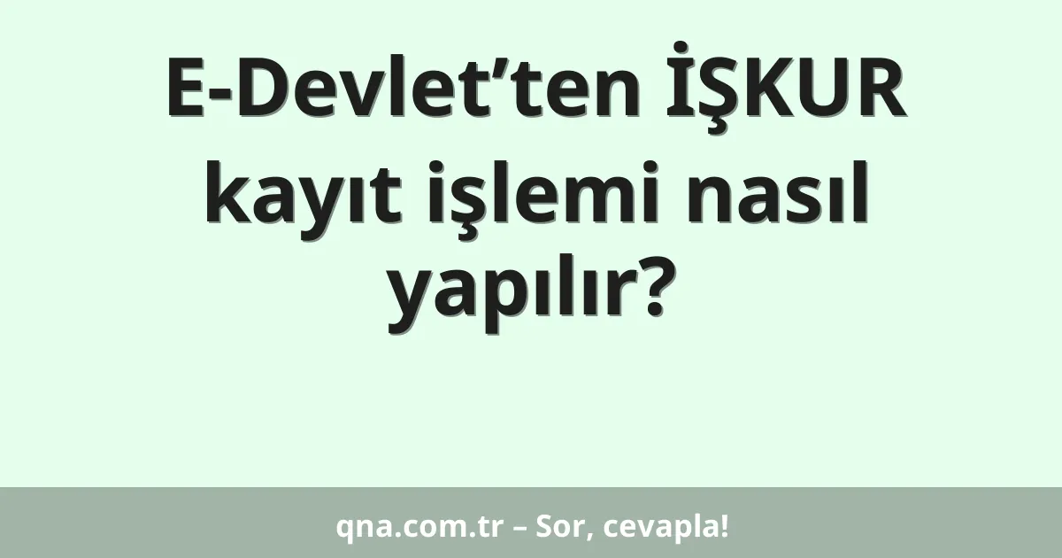 E-Devlet’ten İŞKUR kayıt işlemi nasıl yapılır?