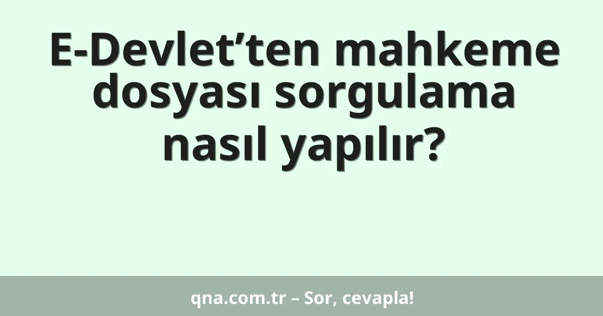 E-Devlet’ten mahkeme dosyası sorgulama nasıl yapılır?